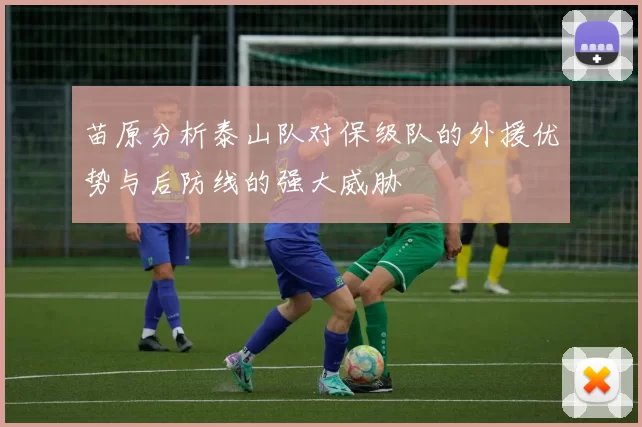 苗原分析泰山队对保级队的外援优势与后防线的强大威胁