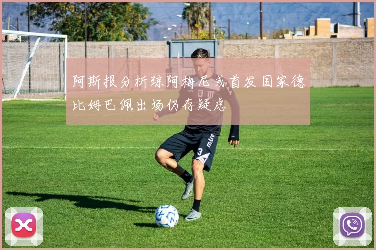 阿斯报分析琼阿梅尼或首发国家德比姆巴佩出场仍存疑虑