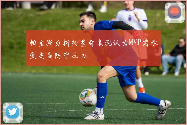 帕金斯分析约基奇表现认为MVP需承受更高防守压力